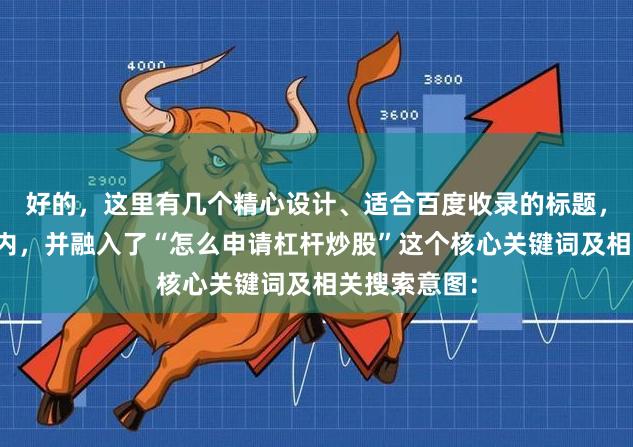 好的，这里有几个精心设计、适合百度收录的标题，均控制在以内，并融入了“怎么申请杠杆炒股”这个核心关键词及相关搜索意图：